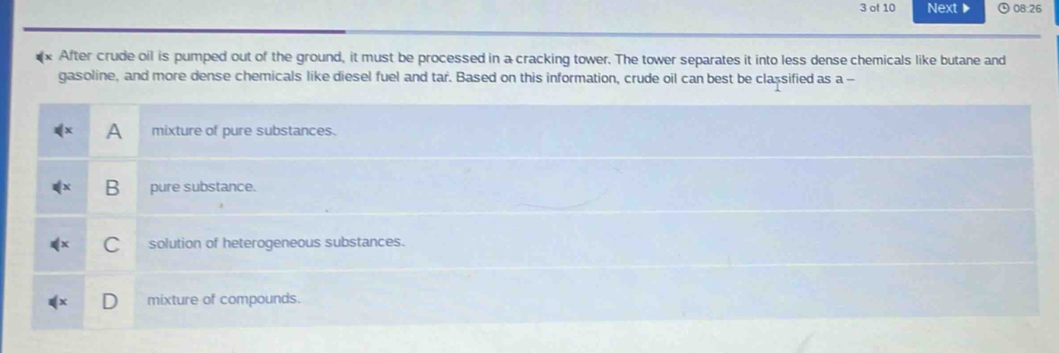 after crude oil is pumped out of the ground, it must be processed in a cracking tower. the tower separates it into less dense chemicals like butane and gasoline, and more dense chemicals like diesel fuel and tar. based on this information, crude oil can best be classified as a - a mixture of pure substances. b pure substance. c solution of heterogeneous substances. d mixture of compounds.