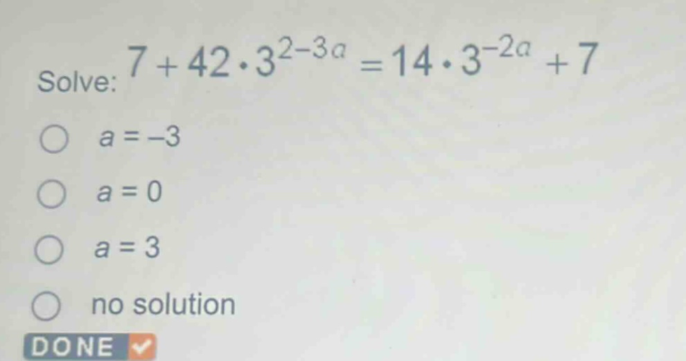 solve: $7 + 42cdot3^{2 - 3a}=14cdot3^{-2a}+7$\n$a = - 3$\n$a = 0$\n$a = 3$\nno solution