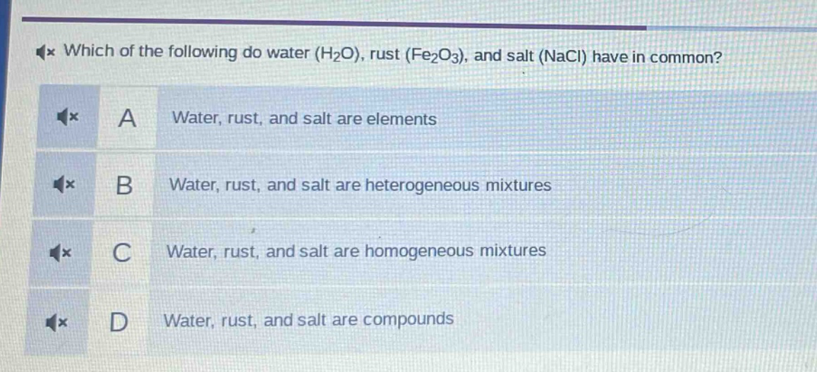 which of the following do water (h₂o), rust (fe₂o₃), and salt (nacl) have in common? a water, rust, and salt are elements b water, rust, and salt are heterogeneous mixtures c water, rust, and salt are homogeneous mixtures d water, rust, and salt are compounds
