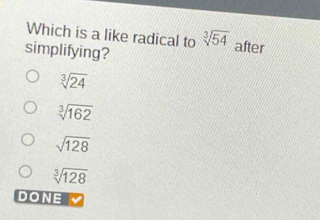 which is a like radical to $sqrt3{54}$ after simplifying?\n$sqrt3{24}$\n$sqrt3{162}$\n$sqrt{128}$\n$sqrt3{128}$