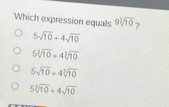 which expression equals $9sqrt3{10}$?\n$5sqrt{10}+4sqrt{10}$\n$5sqrt3{10}+4sqrt3{10}$\n$5sqrt{10}+4sqrt3{10}$\n$5sqrt3{10}+4sqrt{10}$