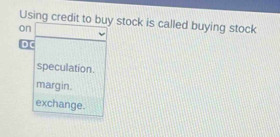 using credit to buy stock is called buying stock on speculation. margin. exchange.