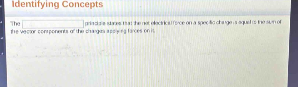 identifying concepts\nthe principle states that the net electrical force on a specific charge is equal to the sum of the vector components of the charges applying forces on it.