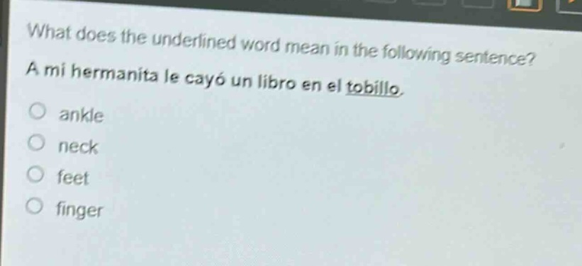 what does the underlined word mean in the following sentence? a mi hermanita le cayó un libro en el tobillo. ankle neck feet finger
