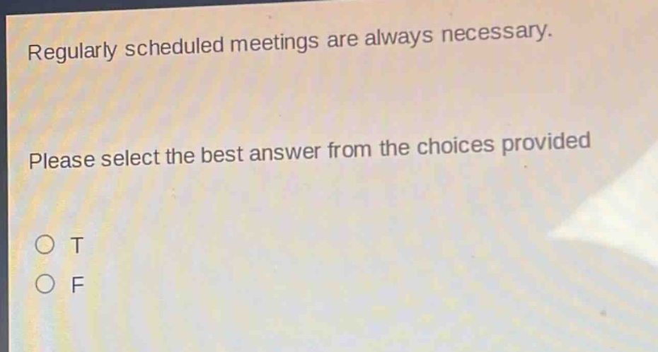 regularly scheduled meetings are always necessary. please select the best answer from the choices provided\no t\no f