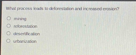 what process leads to deforestation and increased erosion?\nmining\nreforestation\ndesertification\nurbanization