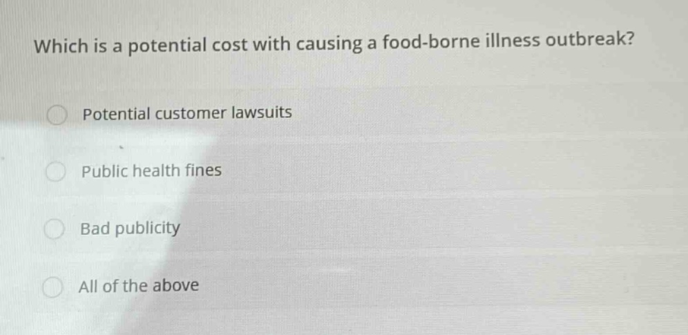 which is a potential cost with causing a food - borne illness outbreak?\npotential customer lawsuits\npublic health fines\nbad publicity\nall of the above