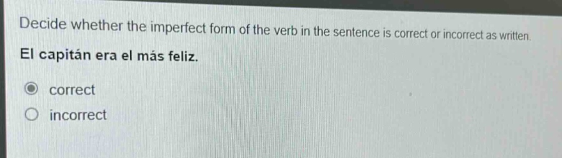 decide whether the imperfect form of the verb in the sentence is correct or incorrect as written. el capitan era el más feliz. correct incorrect