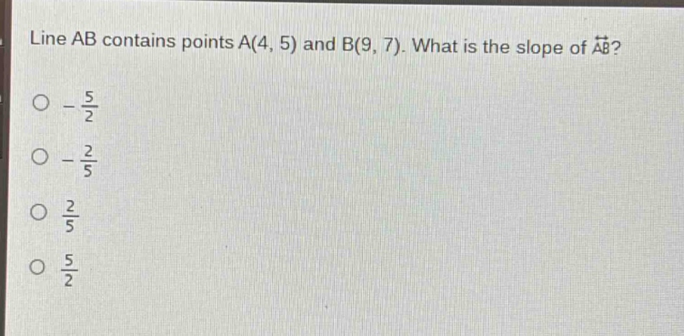 line ab contains points a(4, 5) and b(9, 7). what is the slope of $overrightarrow{ab}$?\n$-\frac{5}{2}$\n$-\frac{2}{5}$\n$\frac{2}{5}$\n$\frac{5}{2}$