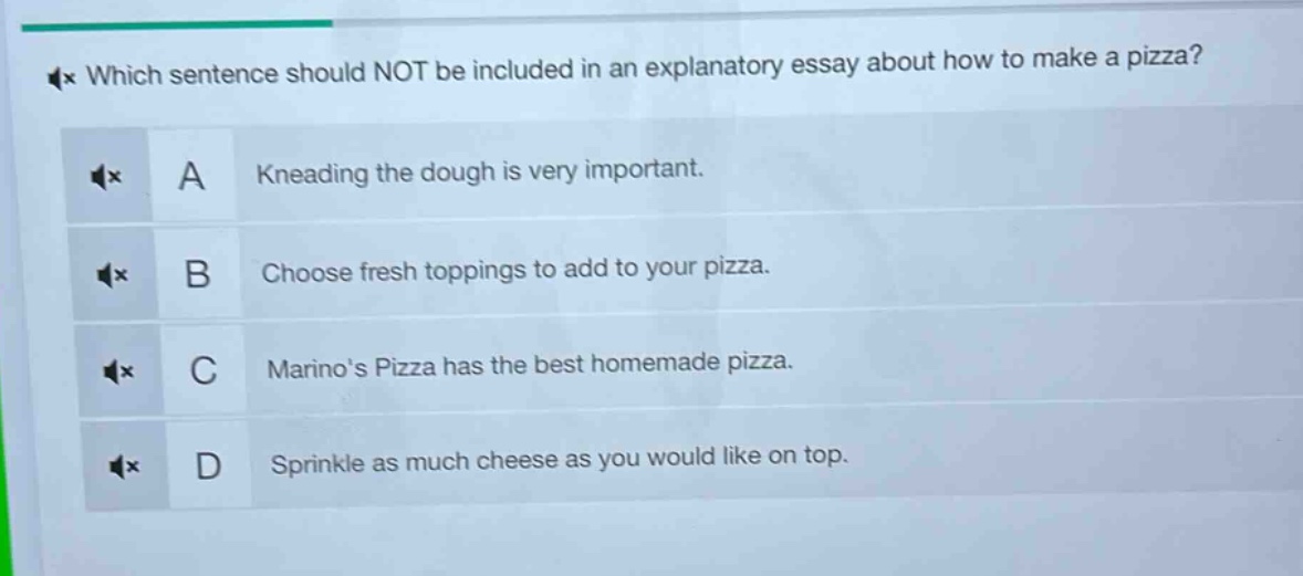 which sentence should not be included in an explanatory essay about how to make a pizza? a kneading the dough is very important. b choose fresh toppings to add to your pizza. c marinos pizza has the best homemade pizza. d sprinkle as much cheese as you would like on top.
