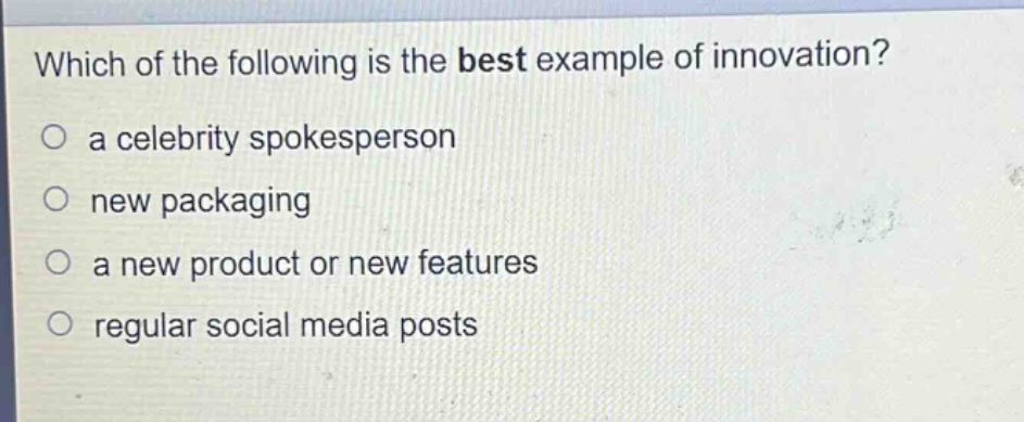 which of the following is the best example of innovation?\n○ a celebrity spokesperson\n○ new packaging\n○ a new product or new features\n○ regular social media posts