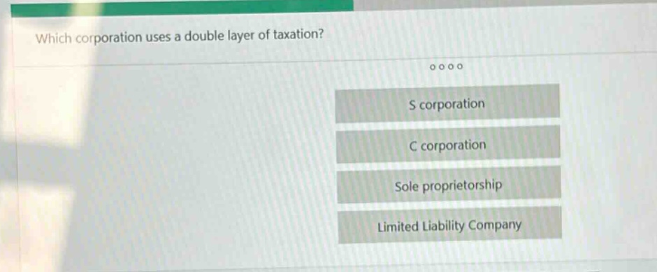 which corporation uses a double layer of taxation?\ns corporation\nc corporation\nsole proprietorship\nlimited liability company