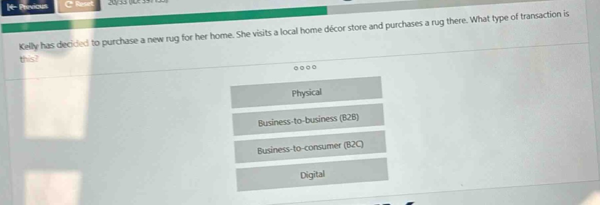 kelly has decided to purchase a new rug for her home. she visits a local home décor store and purchases a rug there. what type of transaction is this? physical business - to - business (b2b) business - to - consumer (b2c) digital