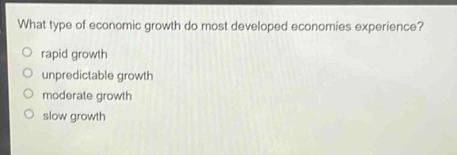 what type of economic growth do most developed economies experience?\n○ rapid growth\n○ unpredictable growth\n○ moderate growth\n○ slow growth