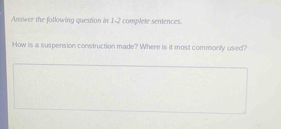 answer the following question in 1 - 2 complete sentences. how is a suspension construction made? where is it most commonly used?