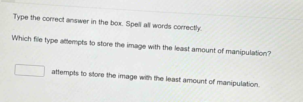 type the correct answer in the box. spell all words correctly. which file type attempts to store the image with the least amount of manipulation? attempts to store the image with the least amount of manipulation.