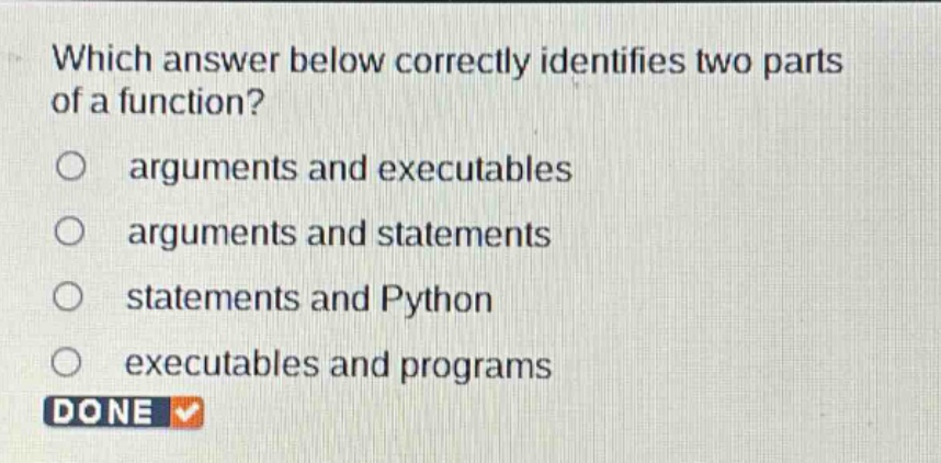 which answer below correctly identifies two parts of a function?\narguments and executables\narguments and statements\nstatements and python\nexecutables and programs