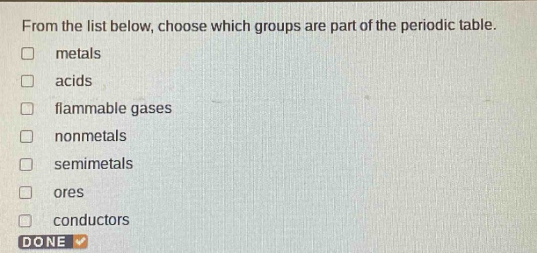 from the list below, choose which groups are part of the periodic table. metals acids flammable gases nonmetals semimetals ores conductors done