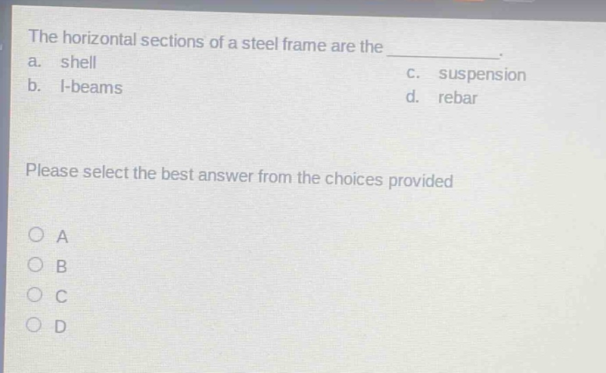the horizontal sections of a steel frame are the ____________. a. shell b. i - beams c. suspension d. rebar please select the best answer from the choices provided