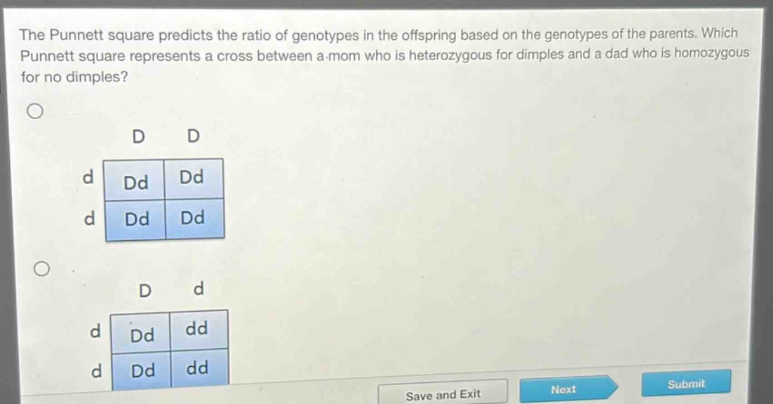 the punnett square predicts the ratio of genotypes in the offspring based on the genotypes of the parents. which punnett square represents a cross between a mom who is heterozygous for dimples and a dad who is homozygous for no dimples?\nd d\nd dd dd\nd dd dd\n\nd d\nd dd dd\nd dd dd