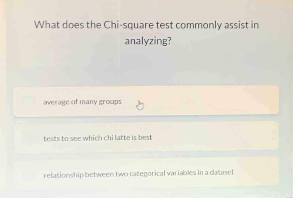 what does the chi - square test commonly assist in analyzing?\naverage of many groups\ntests to see which chi latte is best\nrelationship between two categorical variables in a dataset