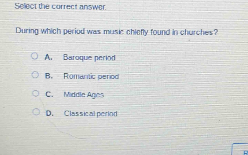 select the correct answer. during which period was music chiefly found in churches? a. baroque period b. romantic period c. middle ages d. classical period