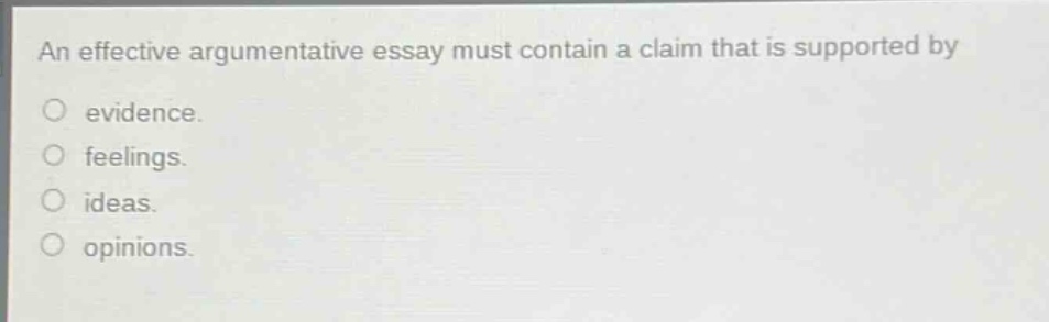 an effective argumentative essay must contain a claim that is supported by\nevidencereasoning.\nfeelings.\nideas.\nopinions.