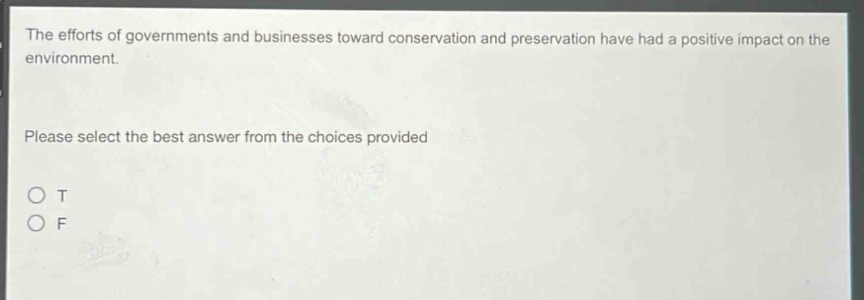 the efforts of governments and businesses toward conservation and preservation have had a positive impact on the environment. please select the best answer from the choices provided o t o f