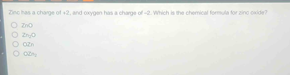 zinc has a charge of +2, and oxygen has a charge of -2. which is the chemical formula for zinc oxide?\no zno\no zn₂o\no ozn\no ozn₂