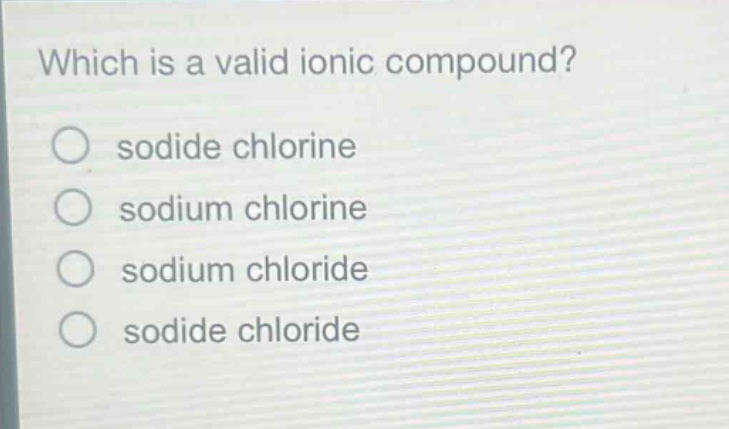 which is a valid ionic compound?\no sodide chlorine\no sodium chlorine\no sodium chloride\no sodide chloride
