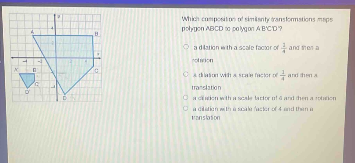which composition of similarity transformations maps polygon abcd to polygon abcd?\n a dilation with a scale factor of 1/4 and then a rotation\n a dilation with a scale factor of 1/4 and then a translation\n a dilation with a scale factor of 4 and then a rotation\n a dilation with a scale factor of 4 and then a translation