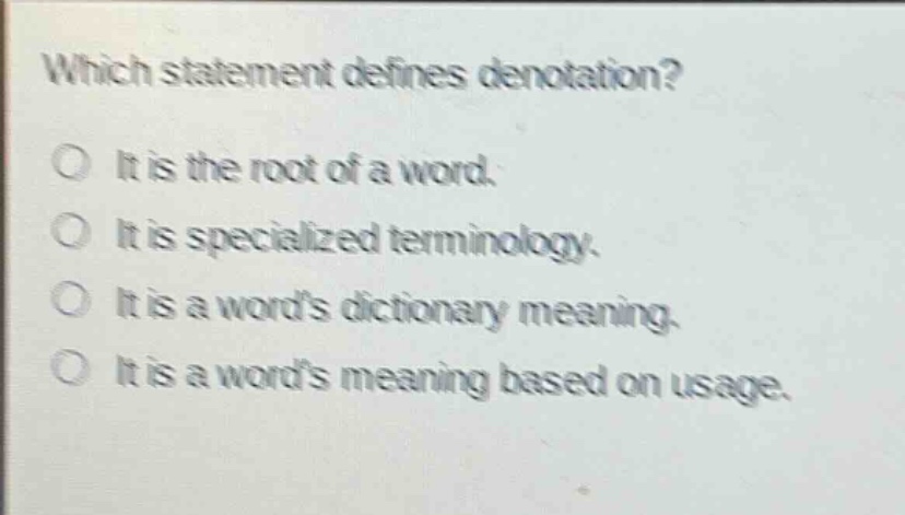 which statement defines denotation?\no it is the root of a word.\no it is specialized terminology.\no it is a words dictionary meaning.\no it is a words meaning based on usage.