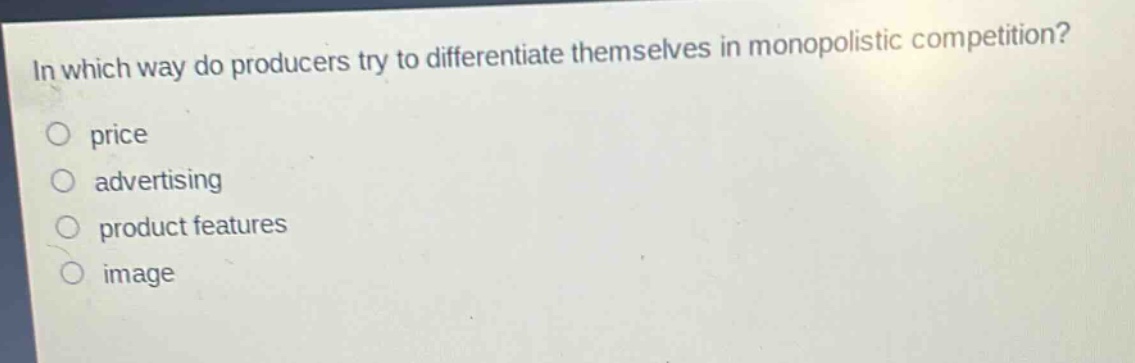 in which way do producers try to differentiate themselves in monopolistic competition?\no price\no advertising\no product features\no image