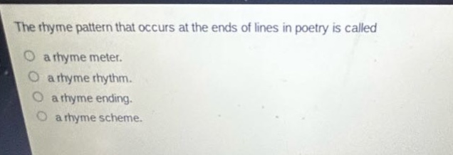the rhyme pattern that occurs at the ends of lines in poetry is called\n○ a rhyme meter.\n○ a rhyme rhythm.\n○ a rhyme ending.\n○ a rhyme scheme.