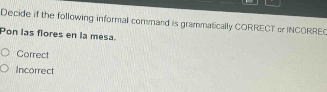 decide if the following informal command is grammatically correct or incorrect. pon las flores en la mesa. correct incorrect