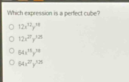 which expression is a perfect cube?\n12x^{12}y^{18}\n12x^{27}y^{125}\n64x^{15}y^{18}\n64x^{27}y^{125}