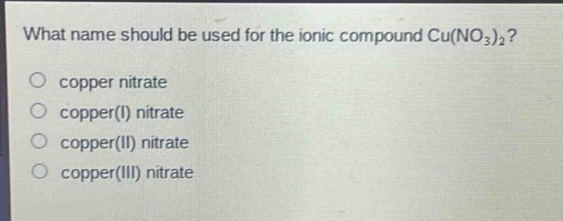 what name should be used for the ionic compound cu(no₃)₂?\ncopper nitrate\ncopper(i) nitrate\ncopper(ii) nitrate\ncopper(iii) nitrate