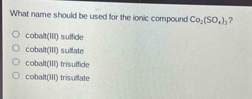 what name should be used for the ionic compound co₂(so₄)₃?\no cobalt(iii) sulfide\no cobalt(iii) sulfate\no cobalt(iii) trisulfide\no cobalt(iii) trisulfate