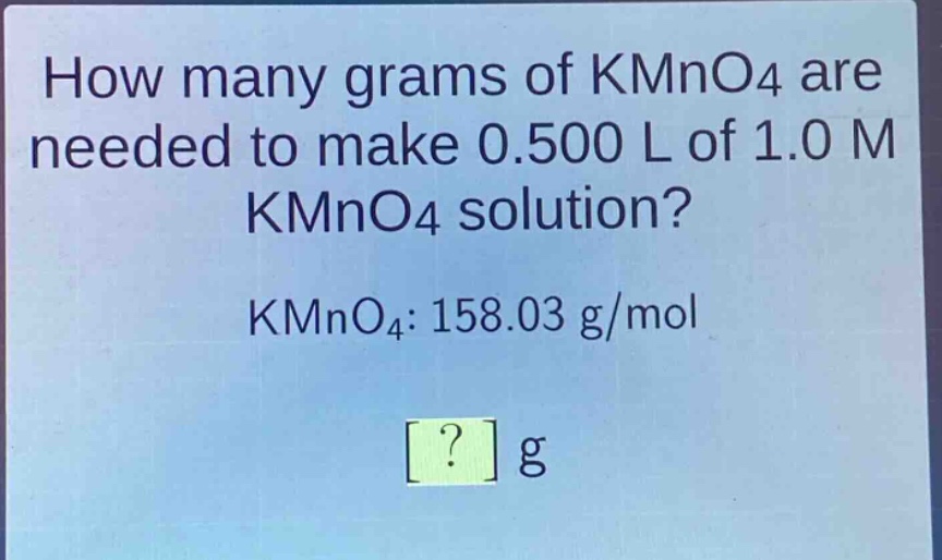 how many grams of kmno4 are needed to make 0.500 l of 1.0 m kmno4 solution? kmno4: 158.03 g/mol