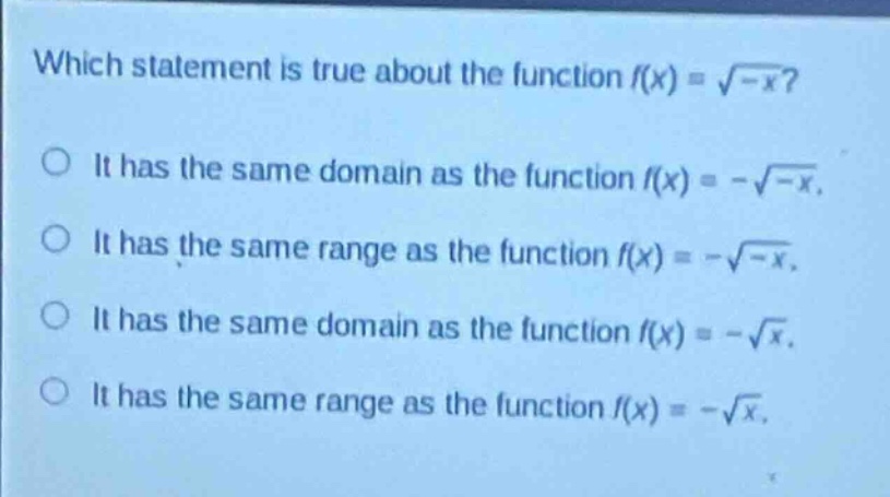 which statement is true about the function $f(x)=sqrt{-x}$?\nit has the same domain as the function $f(x)=-sqrt{-x}$.\nit has the same range as the function $f(x)=-sqrt{-x}$.\nit has the same domain as the function $f(x)=-sqrt{x}$.\nit has the same range as the function $f(x)=-sqrt{x}$.