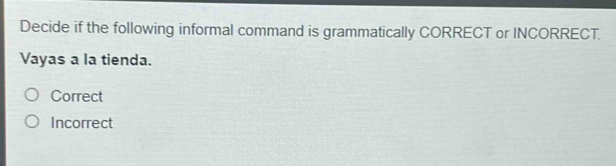 decide if the following informal command is grammatically correct or incorrect. vayas a la tienda. correct incorrect