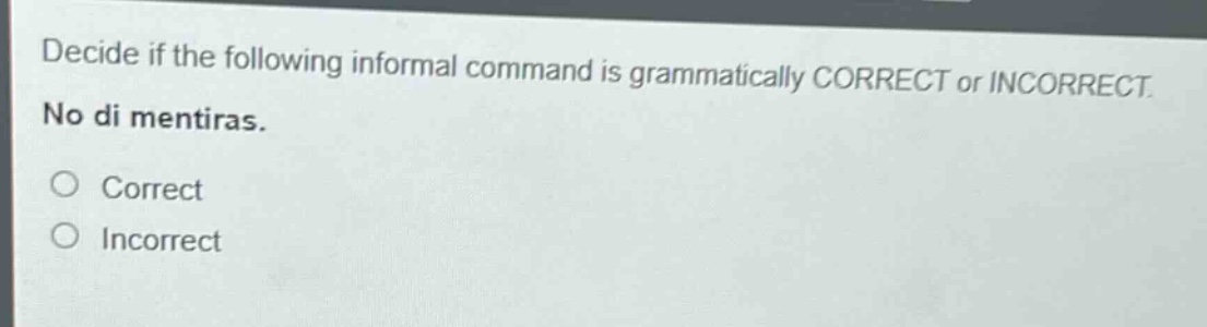 decide if the following informal command is grammatically correct or incorrect. no di mentiras. correct incorrect