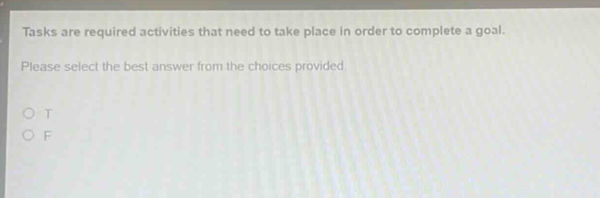 tasks are required activities that need to take place in order to complete a goal. please select the best answer from the choices provided\no t\no f