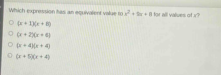 which expression has an equivalent value to $x^{2}+9x + 8$ for all values of $x$?\n$(x + 1)(x + 8)$\n$(x + 2)(x + 6)$\n$(x + 4)(x + 4)$\n$(x + 5)(x + 4)$
