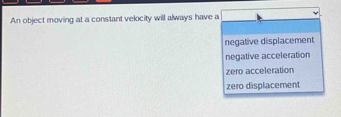 an object moving at a constant velocity will always have a negative displacement negative acceleration zero acceleration zero displacement