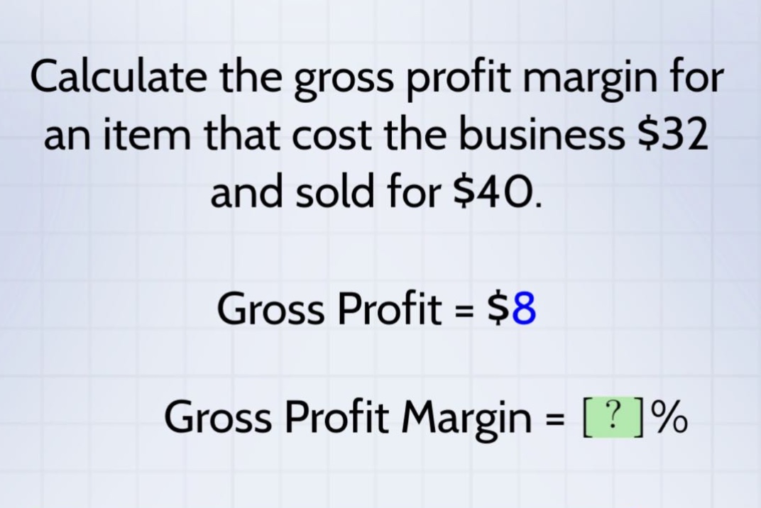 calculate the gross profit margin for an item that cost the business $32 and sold for $40.\ngross profit = $8\ngross profit margin = ?%