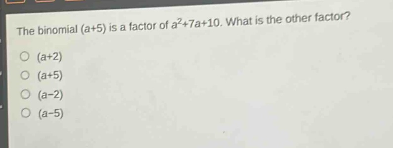 the binomial (a + 5) is a factor of a²+7a + 10. what is the other factor?\n(a + 2)\n(a + 5)\n(a - 2)\n(a - 5)