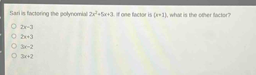 sari is factoring the polynomial 2x²+5x+3. if one factor is (x + 1), what is the other factor?\n2x - 3\n2x + 3\n3x - 2\n3x + 2