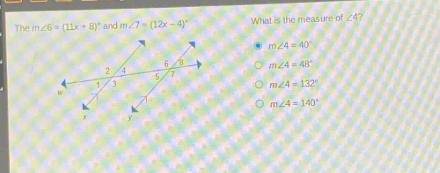 the $m\\angle6=(11x + 8)^{circ}$ and $m\\angle7=(12x - 4)^{circ}$. what is the measure of $\\angle4$? $m\\angle4 = 40^{circ}$ $m\\angle4 = 48^{circ}$ $m\\angle4 = 132^{circ}$ $m\\angle4 = 140^{circ}$