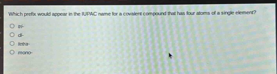 which prefix would appear in the iupac name for a covalent compound that has four atoms of a single element?\no tri-\no di-\no tetra-\no mono-